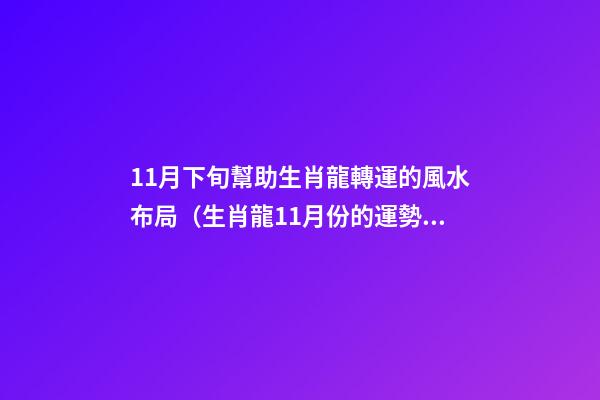 11月下旬幫助生肖龍轉運的風水布局（生肖龍11月份的運勢）