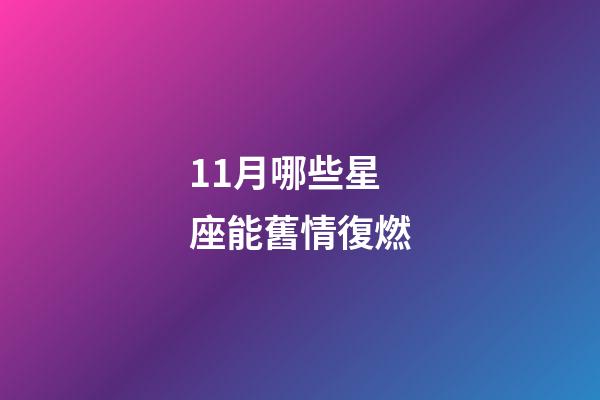 11月哪些星座能舊情復燃-第1張-星座運勢-玄機派
