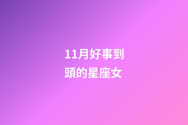 11月好事到頭的星座女-第1張-星座運勢-玄機派