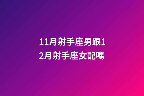 11月射手座男跟12月射手座女配嗎-第1張-星座運(yùn)勢(shì)-玄機(jī)派