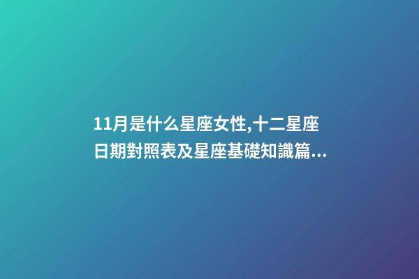 11月是什么星座女性,十二星座日期對照表及星座基礎知識篇一-第1張-觀點-玄機派