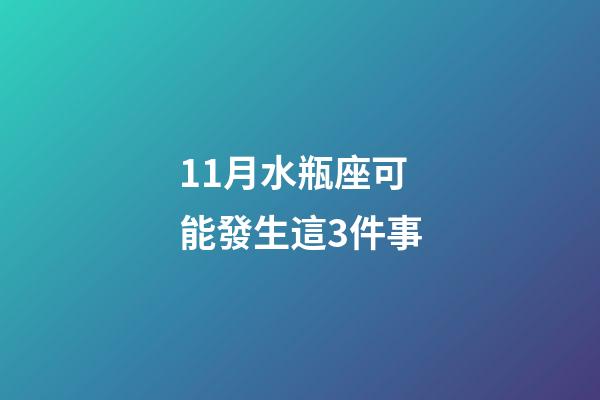 11月水瓶座可能發生這3件事-第1張-星座運勢-玄機派