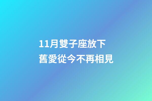 11月雙子座放下舊愛從今不再相見-第1張-星座運勢-玄機派