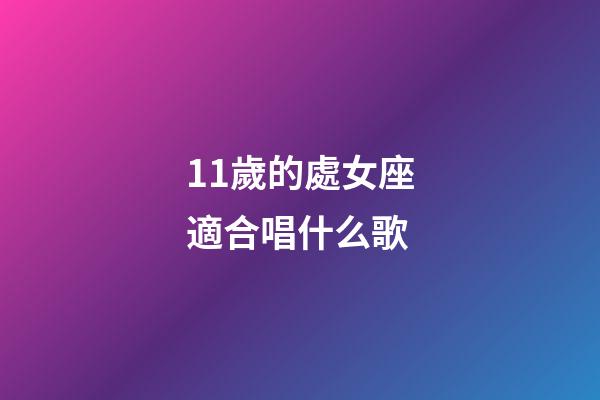 11歲的處女座適合唱什么歌-第1張-星座運勢-玄機派