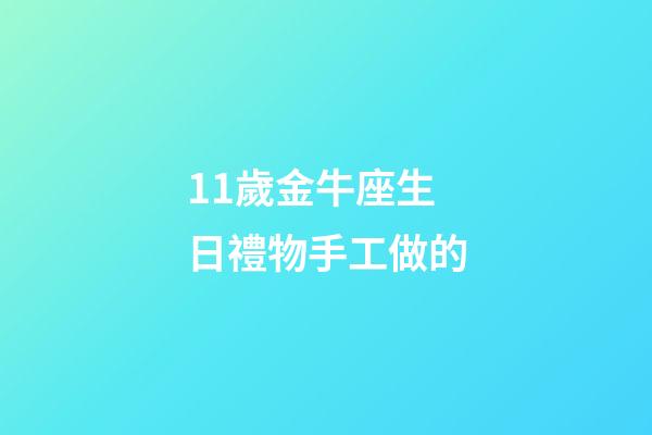 11歲金牛座生日禮物手工做的-第1張-星座運勢-玄機派