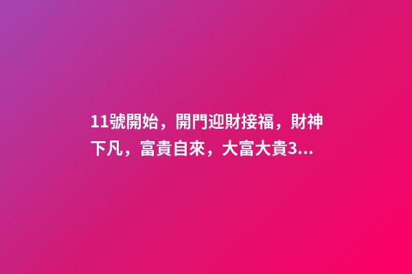 11號開始，開門迎財接福，財神下凡，富貴自來，大富大貴3生肖-第1張-觀點-玄機派