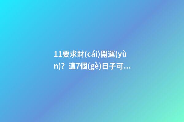 11要求財(cái)開運(yùn)？這7個(gè)日子可別錯(cuò)過