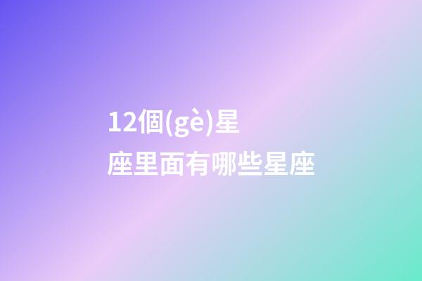 12個(gè)星座里面有哪些星座-第1張-星座運(yùn)勢-玄機(jī)派