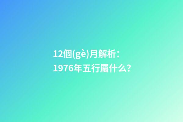 12個(gè)月解析：1976年五行屬什么？