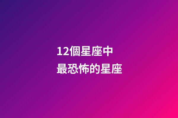 12個星座中最恐怖的星座-第1張-星座運勢-玄機派