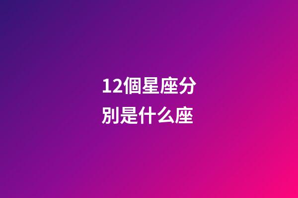 12個星座分別是什么座-第1張-星座運勢-玄機派