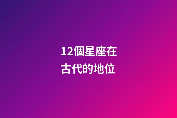 12個星座在古代的地位-第1張-星座運勢-玄機派