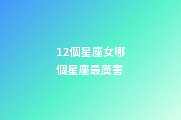 12個星座女哪個星座最厲害-第1張-星座運勢-玄機派