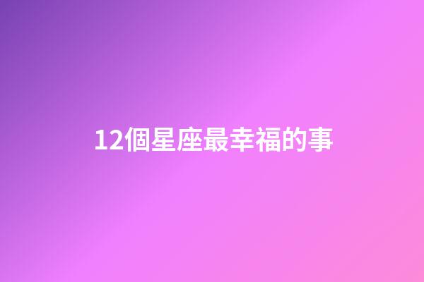 12個星座最幸福的事-第1張-星座運勢-玄機派