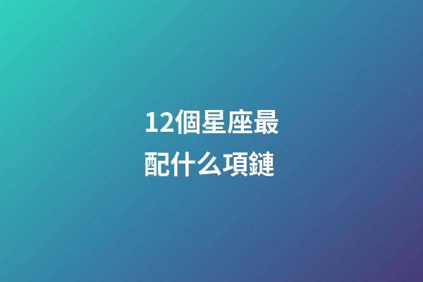 12個星座最配什么項鏈-第1張-星座運勢-玄機派