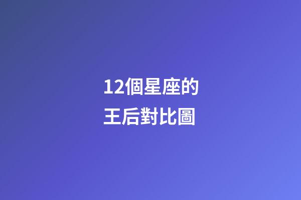 12個星座的王后對比圖
