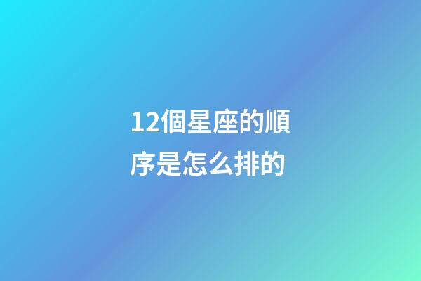 12個星座的順序是怎么排的-第1張-星座運勢-玄機派