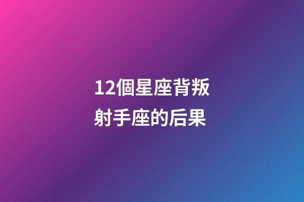 12個星座背叛射手座的后果-第1張-星座運勢-玄機派