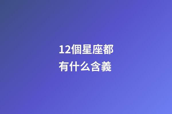 12個星座都有什么含義-第1張-星座運勢-玄機派