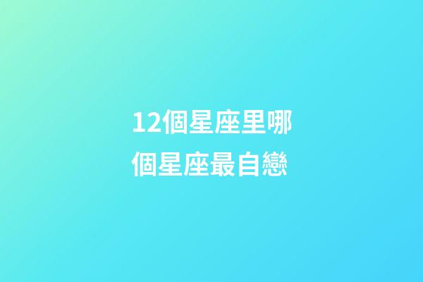 12個星座里哪個星座最自戀-第1張-星座運勢-玄機派