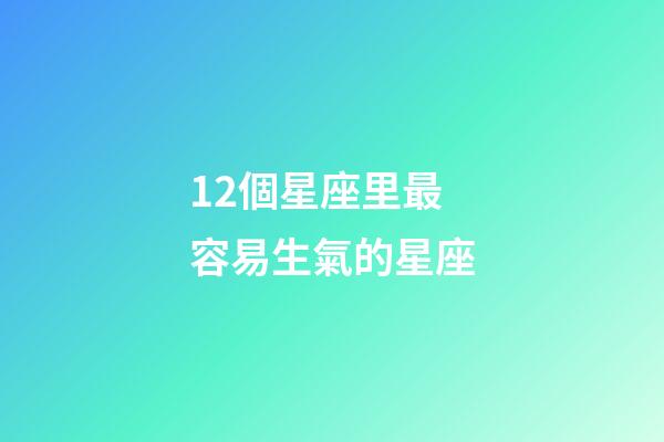 12個星座里最容易生氣的星座-第1張-星座運勢-玄機派