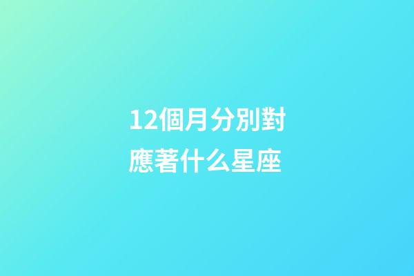 12個月分別對應著什么星座-第1張-星座運勢-玄機派