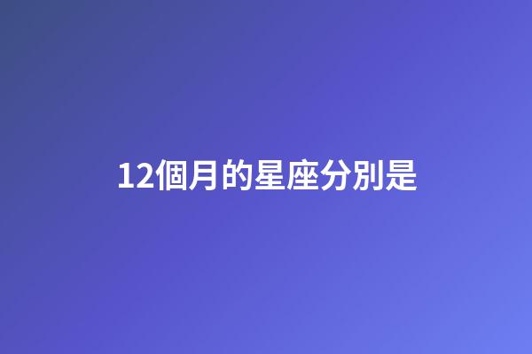 12個月的星座分別是-第1張-星座運勢-玄機派