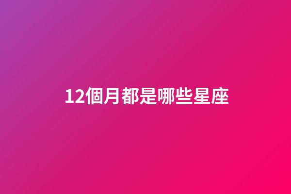 12個月都是哪些星座-第1張-星座運勢-玄機派