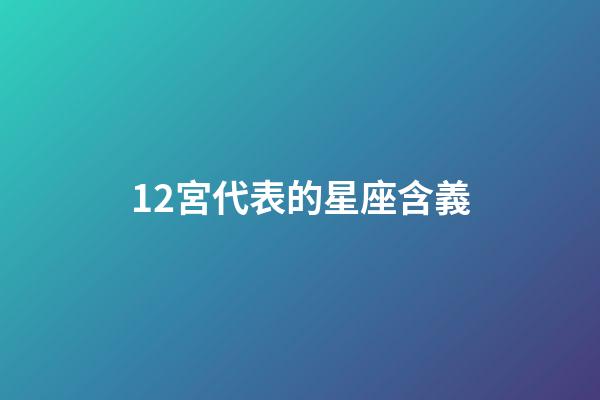 12宮代表的星座含義-第1張-星座運勢-玄機派
