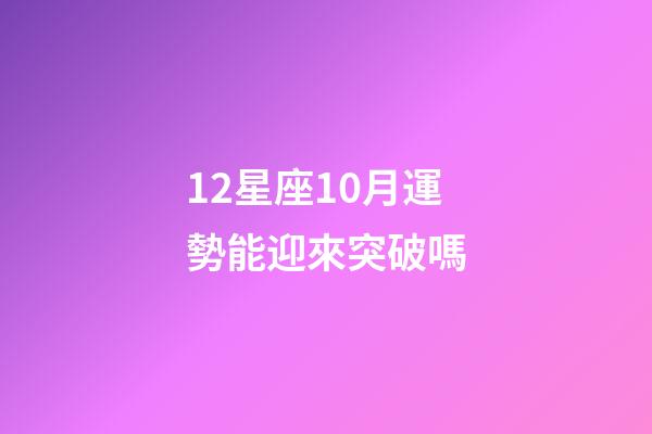 12星座10月運勢能迎來突破嗎-第1張-星座運勢-玄機派