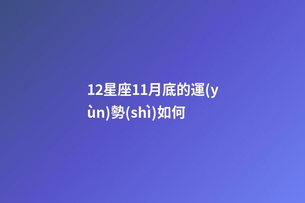 12星座11月底的運(yùn)勢(shì)如何-第1張-星座運(yùn)勢(shì)-玄機(jī)派