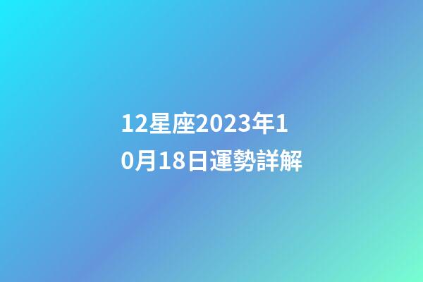 12星座2023年10月18日運勢詳解-第1張-星座運勢-玄機派