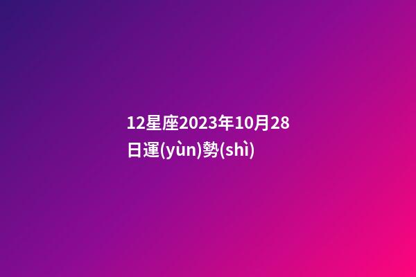 12星座2023年10月28日運(yùn)勢(shì)-第1張-星座運(yùn)勢(shì)-玄機(jī)派
