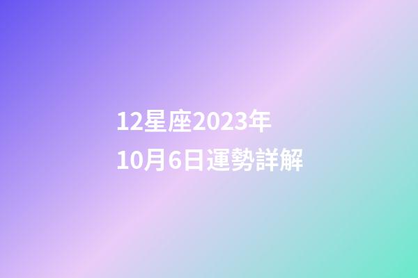 12星座2023年10月6日運勢詳解-第1張-星座運勢-玄機派