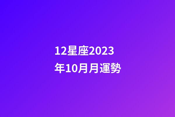 12星座2023年10月月運勢-第1張-星座運勢-玄機派