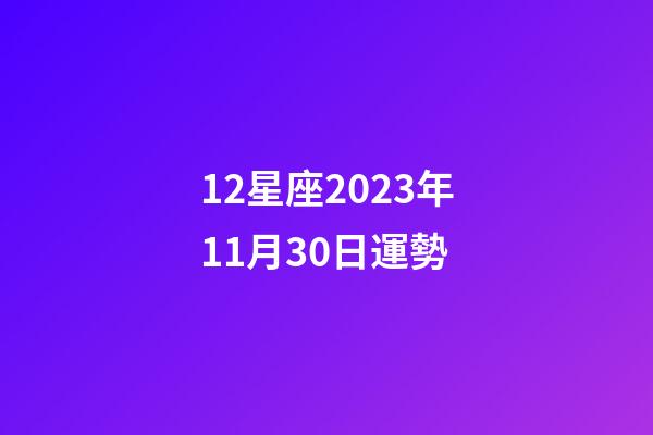 12星座2023年11月30日運勢