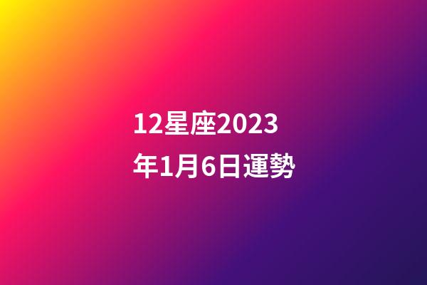 12星座2023年1月6日運勢-第1張-星座運勢-玄機派