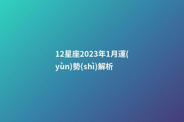12星座2023年1月運(yùn)勢(shì)解析-第1張-星座運(yùn)勢(shì)-玄機(jī)派