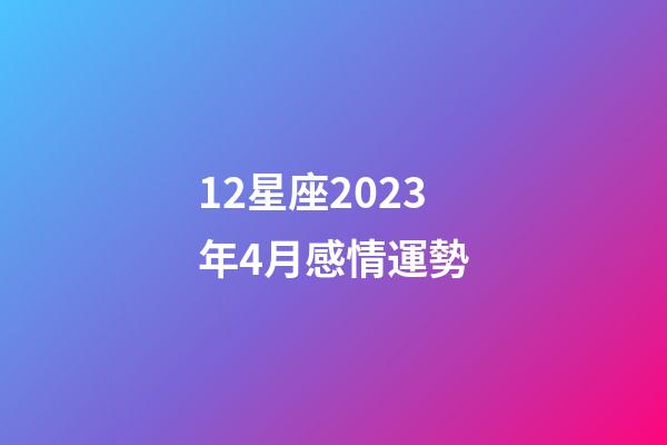 12星座2023年4月感情運勢-第1張-星座運勢-玄機派
