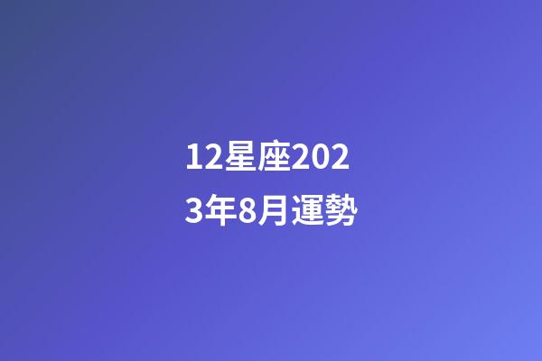 12星座2023年8月運勢-第1張-星座運勢-玄機派