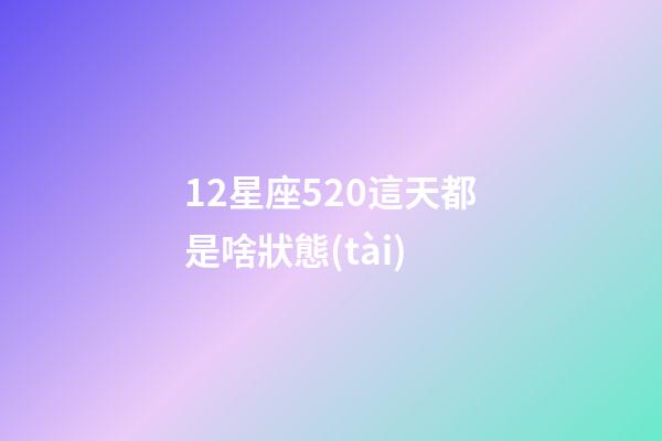 12星座520這天都是啥狀態(tài)-第1張-星座運(yùn)勢-玄機(jī)派