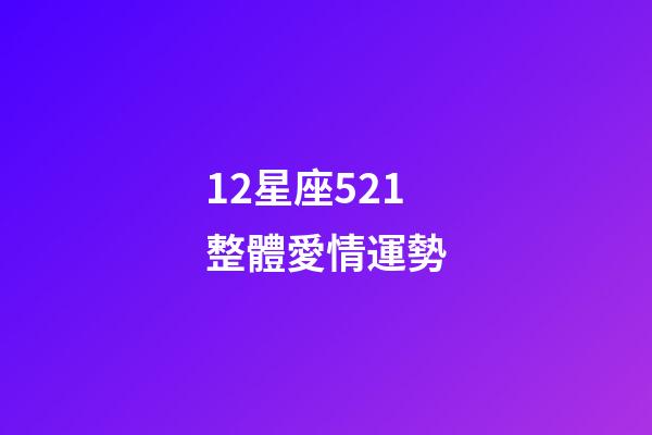 12星座521整體愛情運勢-第1張-星座運勢-玄機派