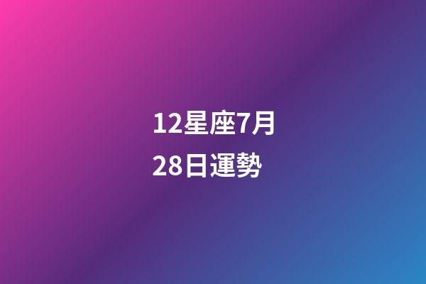 12星座7月28日運勢-第1張-星座運勢-玄機派