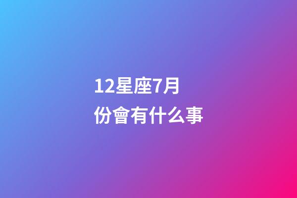 12星座7月份會有什么事-第1張-星座運勢-玄機派