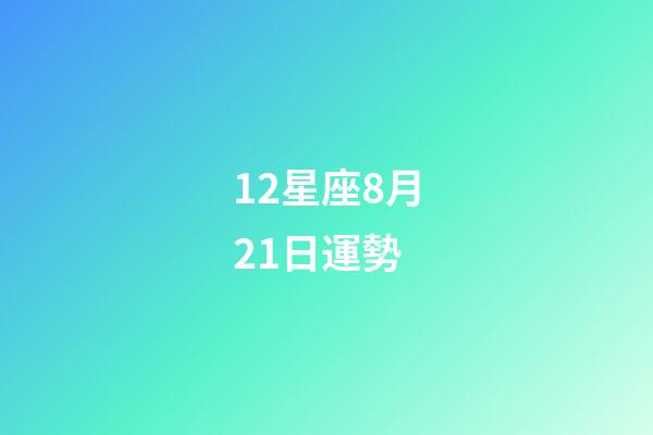 12星座8月21日運勢-第1張-星座運勢-玄機派