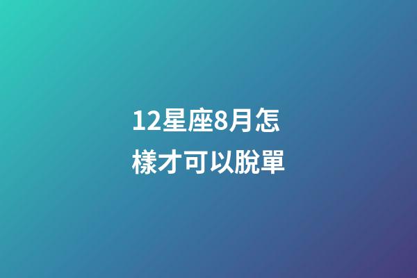 12星座8月怎樣才可以脫單-第1張-星座運(yùn)勢-玄機(jī)派