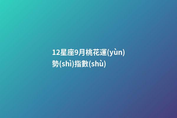 12星座9月桃花運(yùn)勢(shì)指數(shù)-第1張-星座運(yùn)勢(shì)-玄機(jī)派