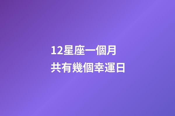 12星座一個月共有幾個幸運日-第1張-星座運勢-玄機派