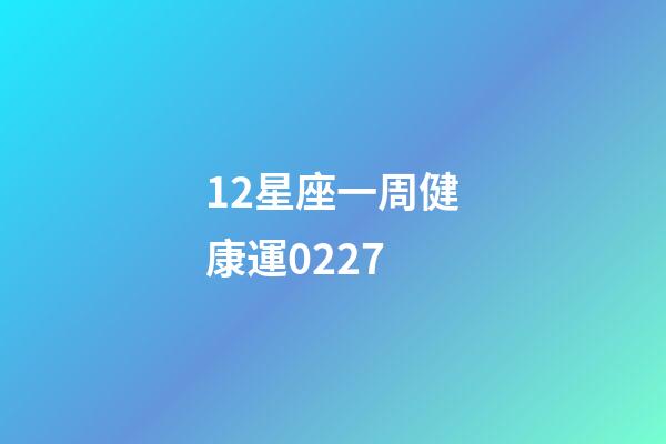 12星座一周健康運0227-第1張-星座運勢-玄機派