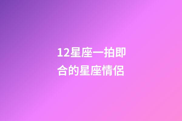 12星座一拍即合的星座情侶-第1張-星座運(yùn)勢(shì)-玄機(jī)派